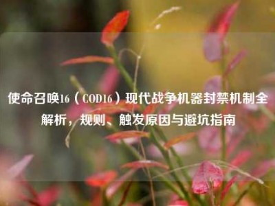 使命召唤16（COD16）现代战争机器封禁机制全解析，规则、触发原因与避坑指南