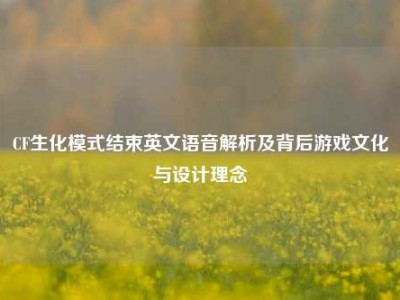 CF生化模式结束英文语音解析及背后游戏文化与设计理念