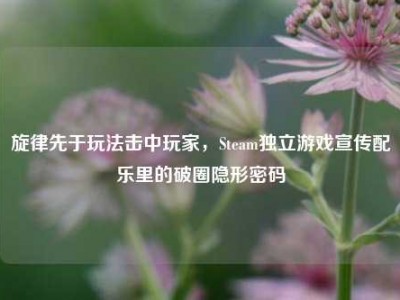旋律先于玩法击中玩家，Steam独立游戏宣传配乐里的破圈隐形密码