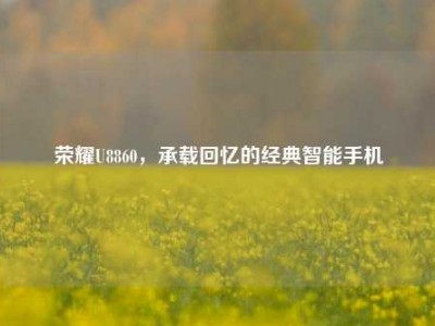 荣耀U8860，承载回忆的经典智能手机