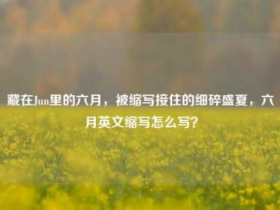 藏在Jun里的六月，被缩写接住的细碎盛夏，六月英文缩写怎么写？