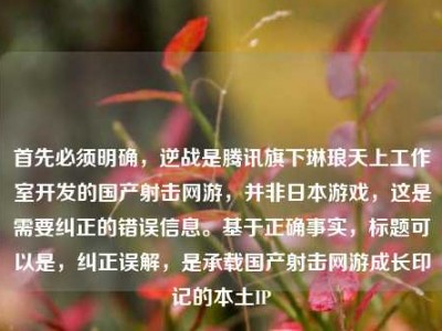首先必须明确，逆战是腾讯旗下琳琅天上工作室开发的国产射击网游，并非日本游戏，这是需要纠正的错误信息。基于正确事实，标题可以是，纠正误解，是承载国产射击网游成长印记的本土IP