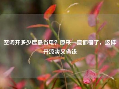 空调开多少度最省电？原来一直都错了，这样开凉爽又省钱