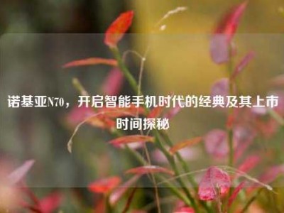 诺基亚N70，开启智能手机时代的经典及其上市时间探秘