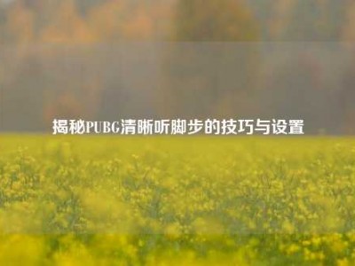 揭秘PUBG清晰听脚步的技巧与设置