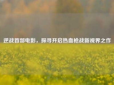 逆战首部电影，探寻开启热血枪战新视界之作