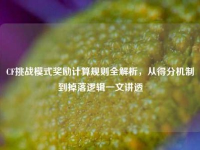 CF挑战模式奖励计算规则全解析，从得分机制到掉落逻辑一文讲透