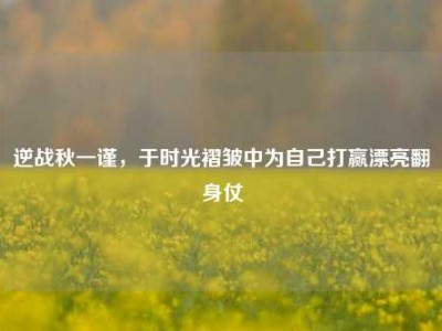逆战秋一谨，于时光褶皱中为自己打赢漂亮翻身仗