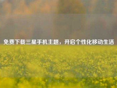 免费下载三星手机主题，开启个性化移动生活