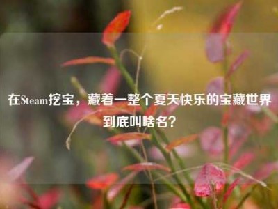 在Steam挖宝，藏着一整个夏天快乐的宝藏世界到底叫啥名？