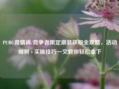 PUBG竞猜裤/竞争者限定潮装获取全攻略，活动规则+实操技巧一文教你轻松拿下
