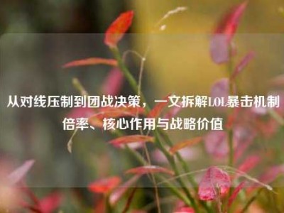 从对线压制到团战决策，一文拆解LOL暴击机制倍率、核心作用与战略价值