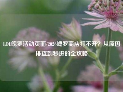 LOL魄罗活动页面/2026魄罗商店打不开？从原因排查到秒进的全攻略