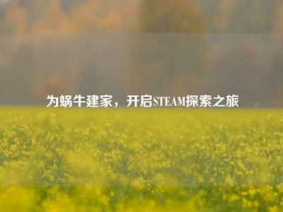 为蜗牛建家，开启STEAM探索之旅