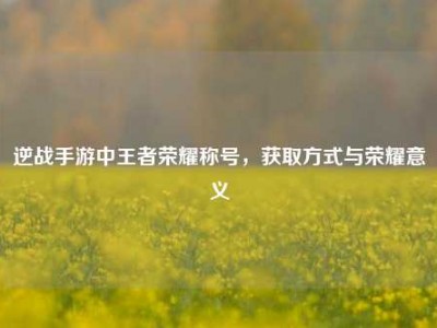 逆战手游中王者荣耀称号，获取方式与荣耀意义