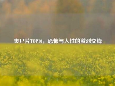 丧尸片TOP10，恐怖与人性的激烈交锋