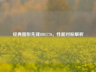 经典图形先锋HD5770，性能对标解析
