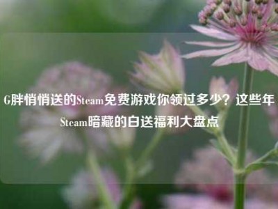 G胖悄悄送的Steam免费游戏你领过多少？这些年Steam暗藏的白送福利大盘点