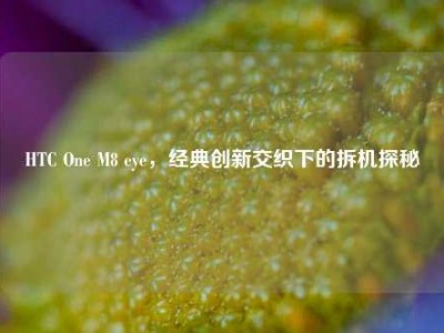 HTC One M8 eye，经典创新交织下的拆机探秘