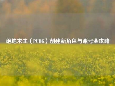 绝地求生（PUBG）创建新角色与账号全攻略