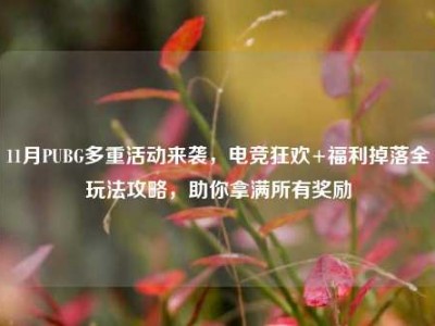 11月PUBG多重活动来袭，电竞狂欢+福利掉落全玩法攻略，助你拿满所有奖励
