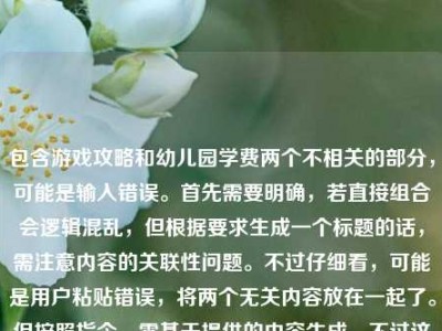 包含游戏攻略和幼儿园学费两个不相关的部分，可能是输入错误。首先需要明确，若直接组合会逻辑混乱，但根据要求生成一个标题的话，需注意内容的关联性问题。不过仔细看，可能是用户粘贴错误，将两个无关内容放在一起了。但按照指令，需基于提供的内容生成，不过这两个内容无关联，可能需要指出？不对，用户说直接生成1个标题，只要1个。但这两个内容完全不相关，强行组合不合适。等等，会不会是输入时的失误？比如本来是要发CF攻略，不小心粘了幼儿园学费？但现在必须根据给定内容生成，那可能需要说明？不，用户要求直接生成。不对，