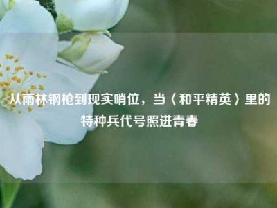 从雨林钢枪到现实哨位，当〈和平精英〉里的特种兵代号照进青春