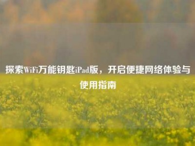 探索WiFi万能钥匙iPad版，开启便捷网络体验与使用指南