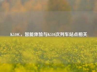 K510C，智能体验与K510次列车站点相关