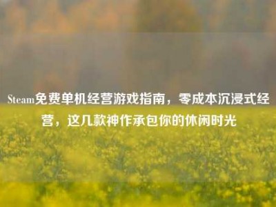 Steam免费单机经营游戏指南，零成本沉浸式经营，这几款神作承包你的休闲时光