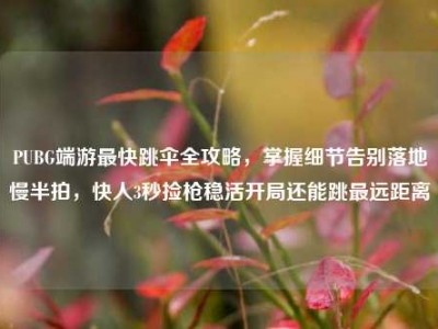 PUBG端游最快跳伞全攻略，掌握细节告别落地慢半拍，快人3秒捡枪稳活开局还能跳最远距离
