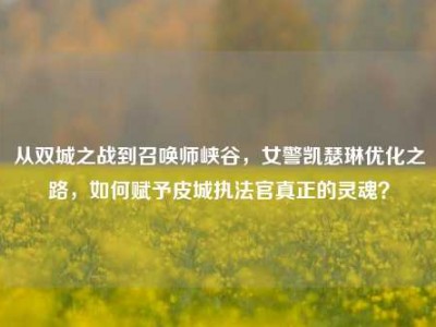 从双城之战到召唤师峡谷，女警凯瑟琳优化之路，如何赋予皮城执法官真正的灵魂？