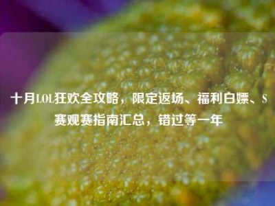 十月LOL狂欢全攻略，限定返场、福利白嫖、S赛观赛指南汇总，错过等一年