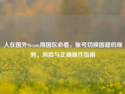 人在国外Steam用国区必看，账号切换国籍的规则、风险与正确操作指南