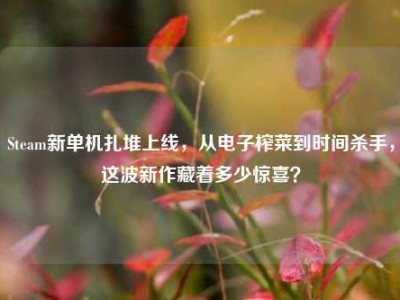 Steam新单机扎堆上线，从电子榨菜到时间杀手，这波新作藏着多少惊喜？