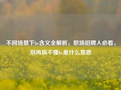 不同场景下hc含义全解析，职场招聘人必看，别再搞不懂hc是什么意思