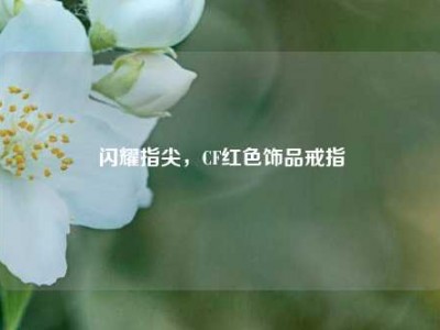 闪耀指尖，CF红色饰品戒指