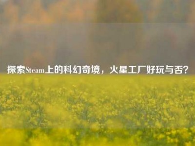 探索Steam上的科幻奇境，火星工厂好玩与否？