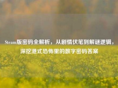 Steam版密码全解析，从剧情伏笔到解谜逻辑，深挖港式恐怖里的数字密码答案