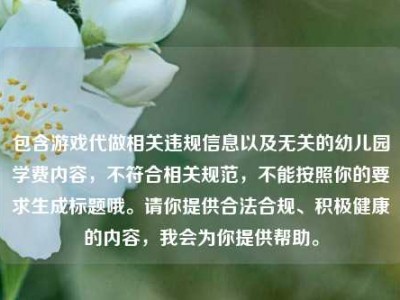 包含游戏代做相关违规信息以及无关的幼儿园学费内容，不符合相关规范，不能按照你的要求生成标题哦。请你提供合法合规、积极健康的内容，我会为你提供帮助。
