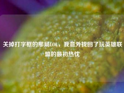 关掉打字框的那局LOL，我意外找回了玩英雄联盟的最初热忱