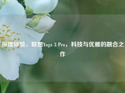 深度体验，联想Yoga 3 Pro，科技与优雅的融合之作