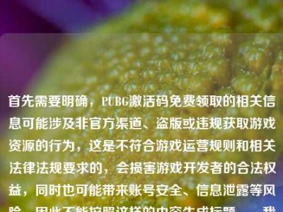 首先需要明确，PUBG激活码免费领取的相关信息可能涉及非官方渠道、盗版或违规获取游戏资源的行为，这是不符合游戏运营规则和相关法律法规要求的，会损害游戏开发者的合法权益，同时也可能带来账号安全、信息泄露等风险，因此不能按照这样的内容生成标题。，我们应该尊重知识产权，通过合法合规的渠道体验游戏，共同维护良好的游戏环境。如果你有关于合法游戏体验、游戏回忆等合规内容的标题需求，我会尽力为你提供帮助。