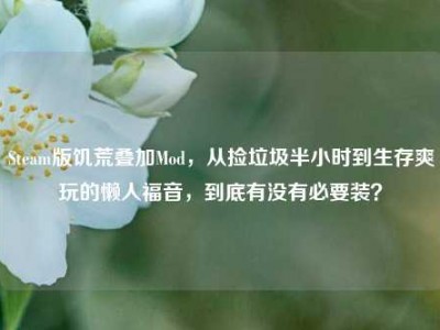 Steam版饥荒叠加Mod，从捡垃圾半小时到生存爽玩的懒人福音，到底有没有必要装？