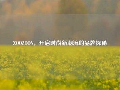 ZOOZOON，开启时尚新潮流的品牌探秘