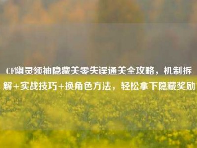 CF幽灵领袖隐藏关零失误通关全攻略，机制拆解+实战技巧+换角色方法，轻松拿下隐藏奖励