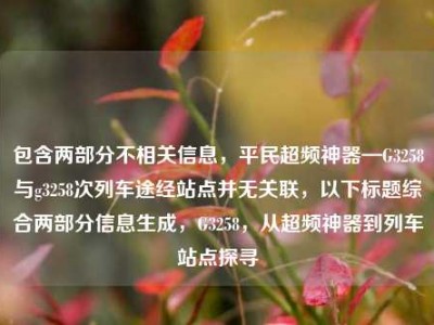包含两部分不相关信息，平民超频神器—G3258与g3258次列车途经站点并无关联，以下标题综合两部分信息生成，G3258，从超频神器到列车站点探寻