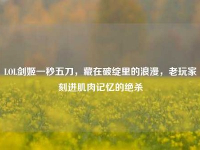 LOL剑姬一秒五刀，藏在破绽里的浪漫，老玩家刻进肌肉记忆的绝杀