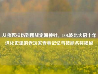 从救死扶伤到团战定海神针，LOL波比大招十年进化史里的老玩家青春记忆与技能名称揭秘