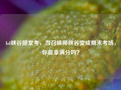 lol峡谷随堂考，当召唤师峡谷变成期末考场，你能拿满分吗？